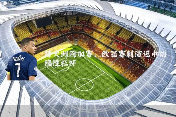 跨大洲附加赛：欧冠赛制演进中的隐性杠杆