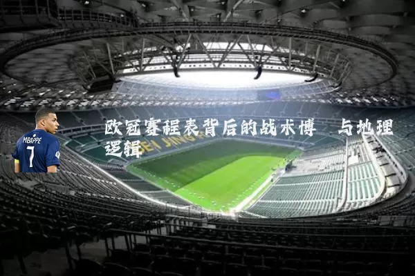 欧冠赛程表背后的战术博弈与地理逻辑