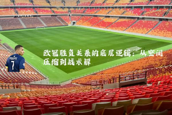 欧冠胜负关系的底层逻辑:从空间压缩到战术解耦