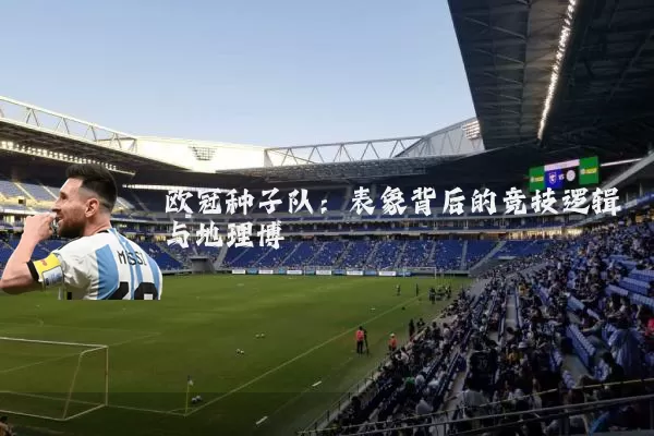 欧冠种子队：表象背后的竞技逻辑与地理博弈