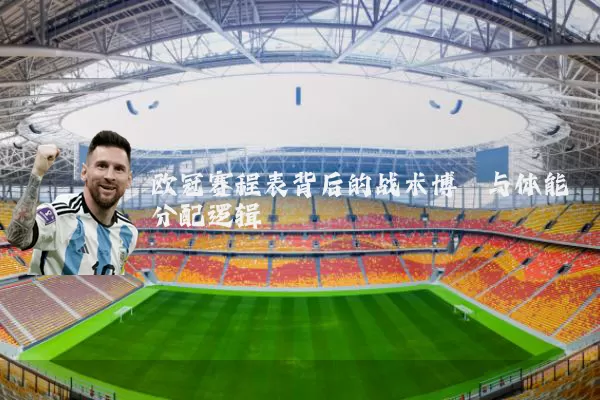 欧冠赛程表背后的战术博弈与体能分配逻辑