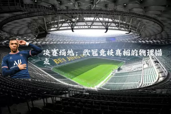决赛场地:欧冠竞技真相的物理锚点