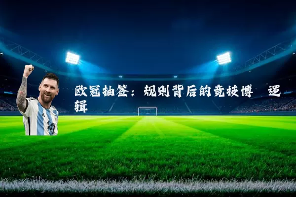 欧冠抽签：规则背后的竞技博弈逻辑