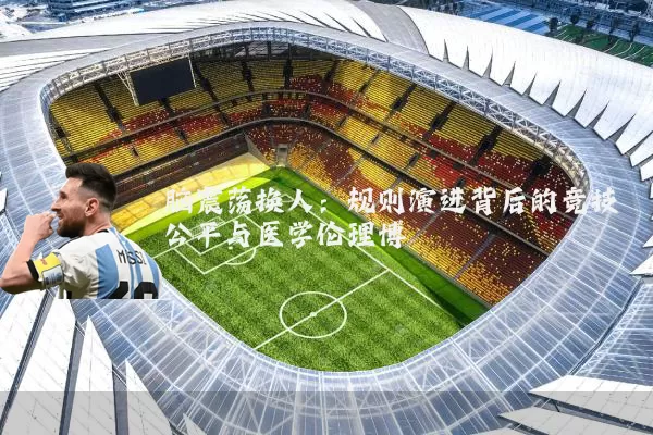 脑震荡换人：规则演进背后的竞技公平与医学伦理博弈