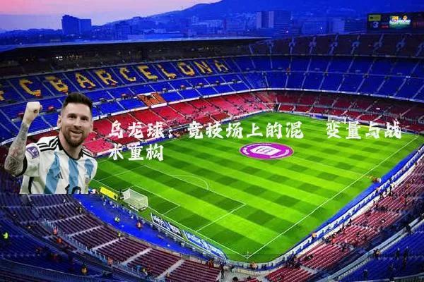 乌龙球:竞技场上的混沌变量与战术重构