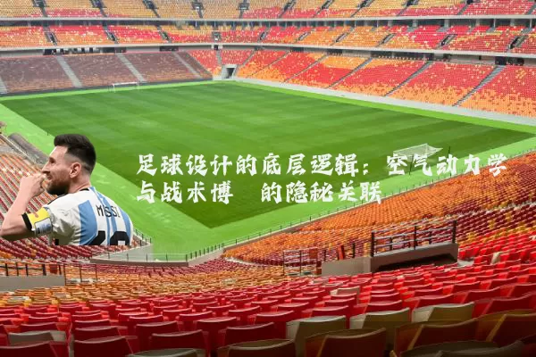 足球设计的底层逻辑：空气动力学与战术博弈的隐秘关联