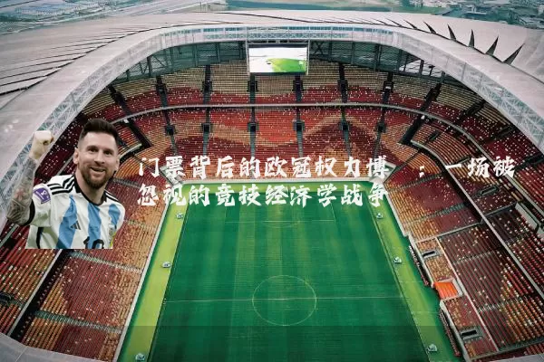 门票背后的欧冠权力博弈：一场被忽视的竞技经济学战争