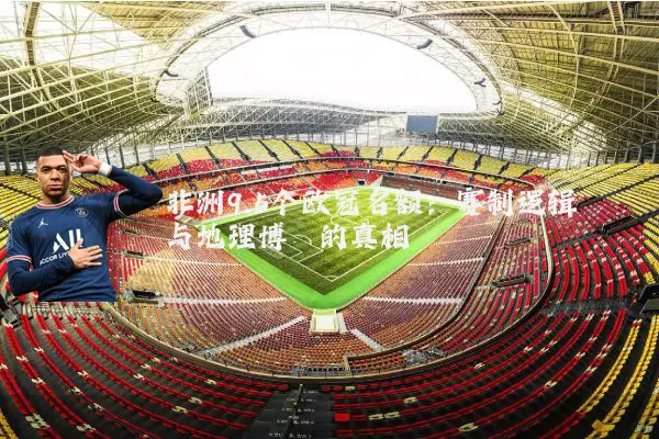 非洲9.5个欧冠名额：赛制逻辑与地理博弈的真相