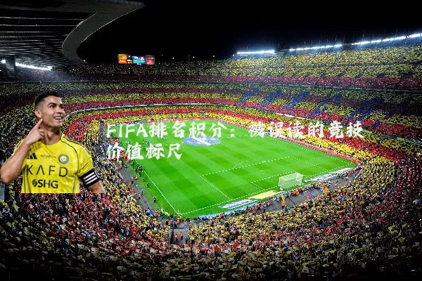 FIFA排名积分：被误读的竞技价值标尺