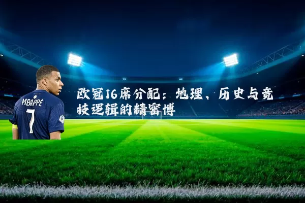 欧冠16席分配:地理、历史与竞技逻辑的精密博弈
