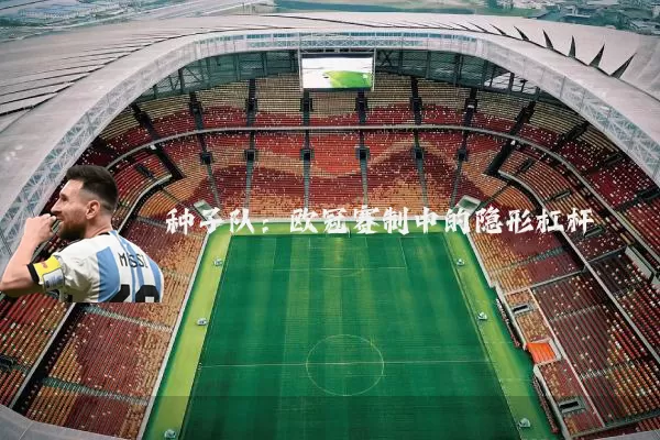 种子队：欧冠赛制中的隐形杠杆