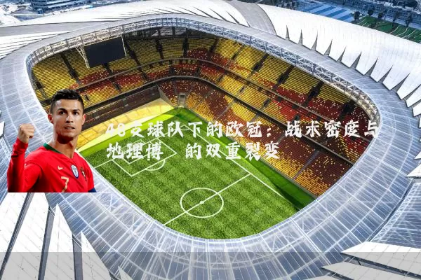 48支球队下的欧冠：战术密度与地理博弈的双重裂变