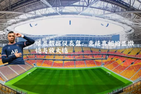 球员数据仪表盘：竞技真相的显微镜与放大镜