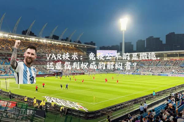VAR技术：竞技公平的显微镜，还是裁判权威的解构者？