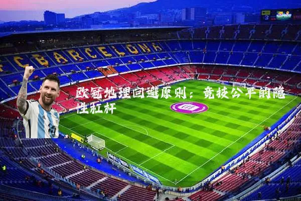 欧冠地理回避原则：竞技公平的隐性杠杆