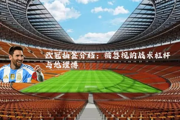 欧冠抽签分档：被忽视的战术杠杆与地理博弈