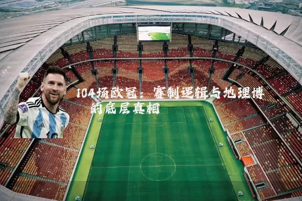 104场欧冠:赛制逻辑与地理博弈的底层真相