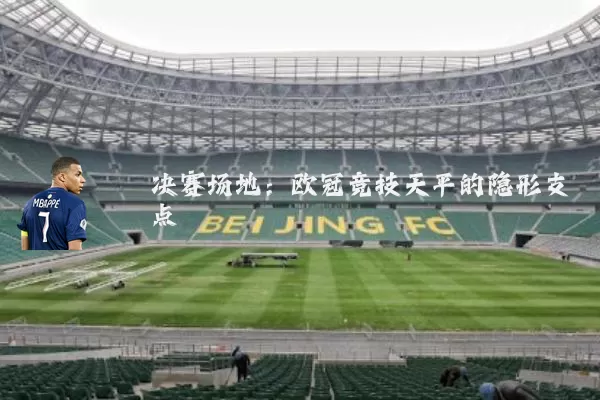 决赛场地:欧冠竞技天平的隐形支点