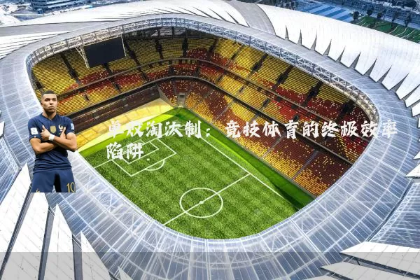 单败淘汰制:竞技体育的终极效率陷阱