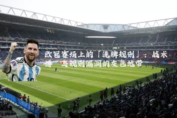 欧冠赛场上的「洗牌规则」：战术博弈与规则漏洞的灰色地带