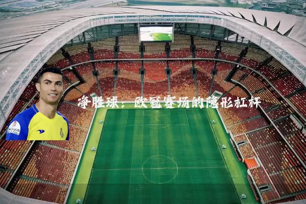 净胜球:欧冠赛场的隐形杠杆