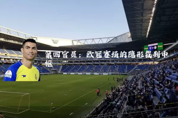 第四官员：欧冠赛场的隐形裁判中枢