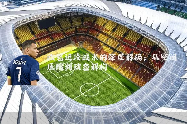 欧冠进攻战术的深层解码：从空间压缩到动态解构